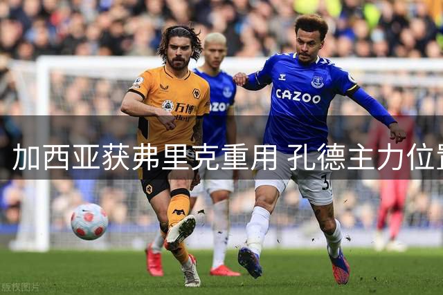加西亚获弗里克重用 孔德主力位置岌岌可危