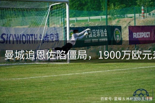 曼城追恩佐陷僵局，1900万欧元差价成交易阻碍
