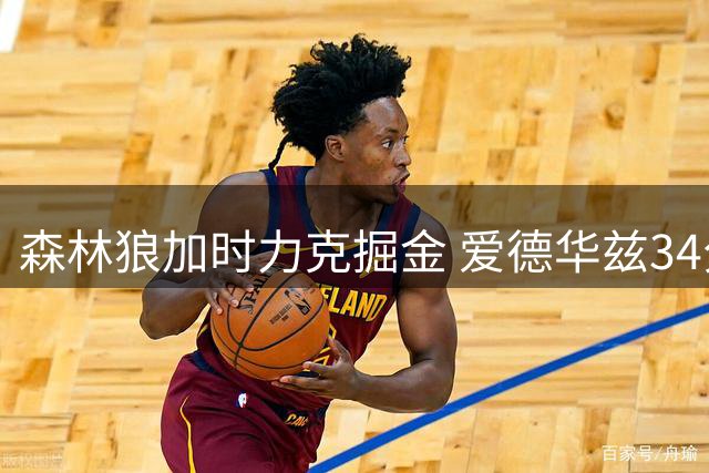 森林狼加时力克掘金 爱德华兹34分对决约基奇43+11