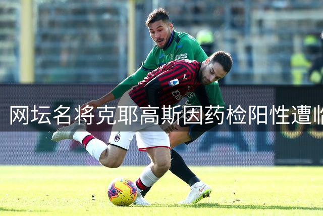 网坛名将克耶高斯因药检阳性遭临时禁赛