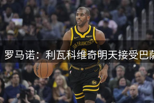 罗马诺：利瓦科维奇明天接受巴萨体检，签约至2030年
