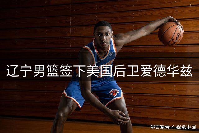 辽宁男篮签下美国后卫爱德华兹