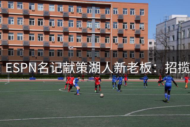 ESPN名记献策湖人新老板：招揽保罗助球队重返巅峰