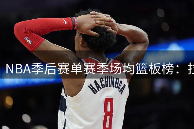 NBA季后赛单赛季场均篮板榜：拉塞尔数据霸榜